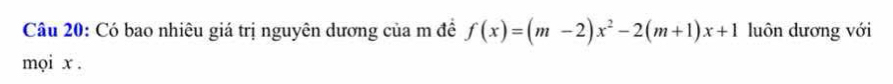 Có bao nhiêu giá trị nguyên dương của m để f(x)=(m-2)x^2-2(m+1)x+1 luôn dương với 
mọi x.