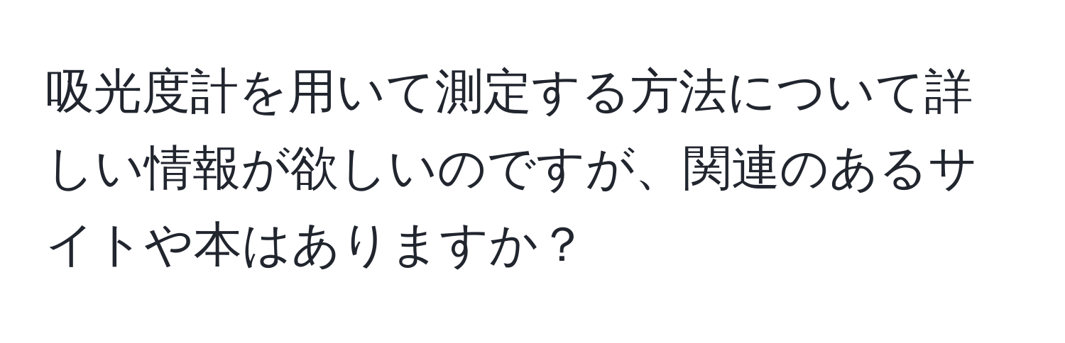 吸光度計を用いて測定する方法について詳しい情報が欲しいのですが、関連のあるサイトや本はありますか？