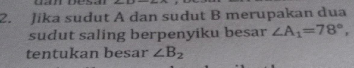 Jika sudut A dan sudut B merupakan dua 
sudut saling berpenyiku besar ∠ A_1=78°, 
tentukan besar ∠ B_2