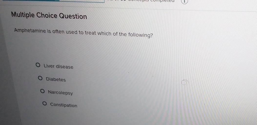 Question
Amphetamine is often used to treat which of the following?
Liver disease
Diabetes
Narcolepsy
Constipation