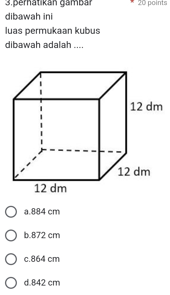 perhätıkán gambär 20 points
dibawah ini
luas permukaan kubus
dibawah adalah ....
a. 884 cm
b. 872 cm
c. 864 cm
d. 842 cm