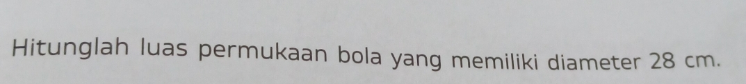 Hitunglah luas permukaan bola yang memiliki diameter 28 cm.