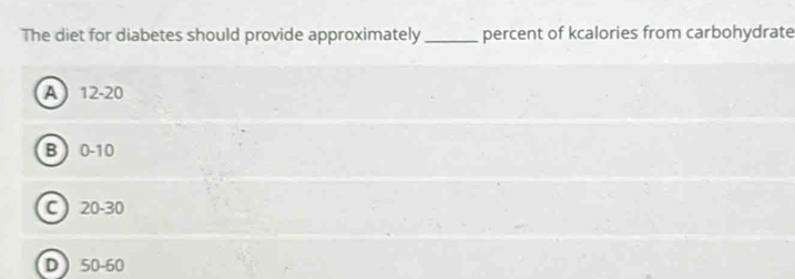 The diet for diabetes should provide approximately_ percent of kcalories from carbohydrate
A 12-20
B 0-10
C 20-30
D 50-60