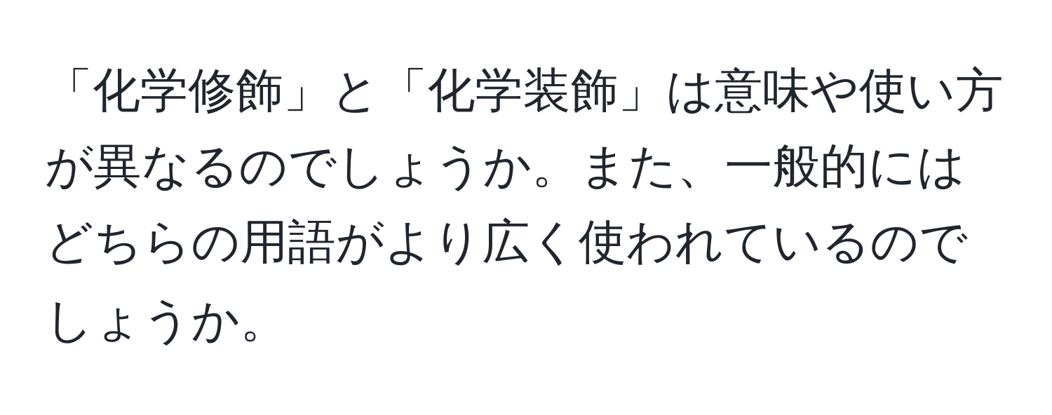 「化学修飾」と「化学装飾」は意味や使い方が異なるのでしょうか。また、一般的にはどちらの用語がより広く使われているのでしょうか。