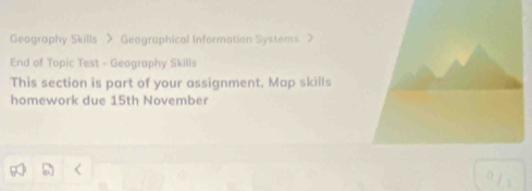 Geography Skills > Geographical Information Systems > 
End of Topic Test - Geography Skills 
This section is part of your assignment, Map skills 
homework due 15th November