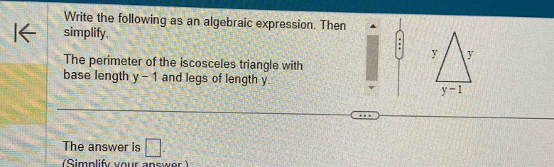 Write the following as an algebraic expression. Then
   
simplify. . 
The perimeter of the iscosceles triangle with
base length y-1 and legs of length y.
The answer is □ .
implify  vour answe