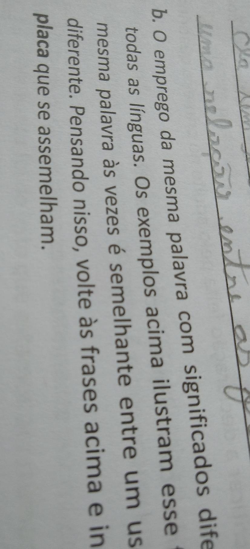 emprego da mesma palavra com significados dife 
todas as línguas. Os exemplos acima ilustram esse 
mesma palavra às vezes é semelhante entre um us 
diferente. Pensando nisso, volte às frases acima e in 
placa que se assemelham.