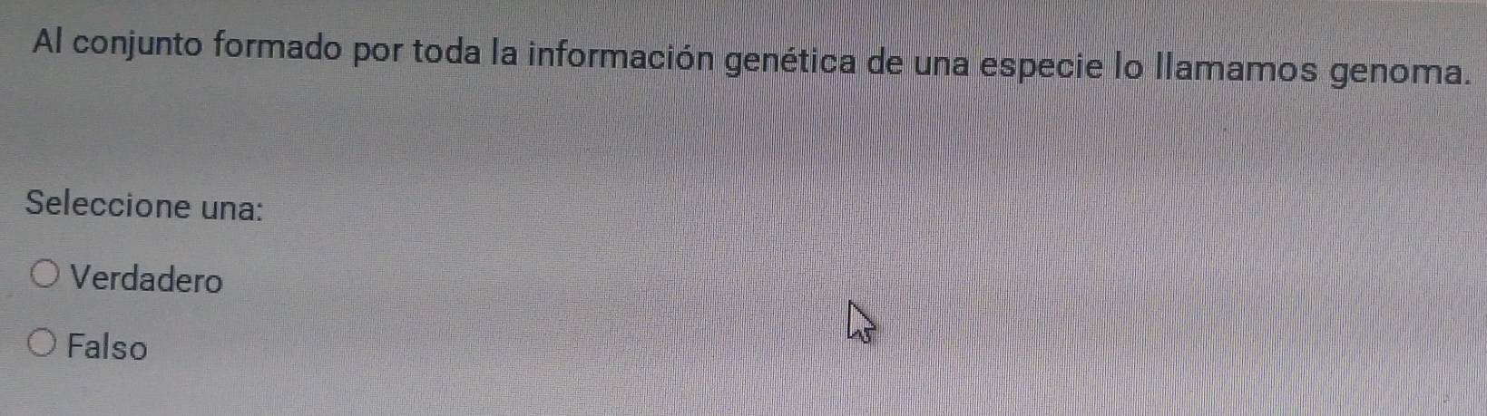 Al conjunto formado por toda la información genética de una especie lo llamamos genoma.
Seleccione una:
Verdadero
Falso