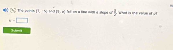 The points (7,-5) and (9,u) fall on a line with a slope of  5/2 . What is the value of u?
u=□
Submit