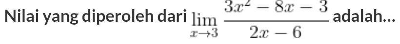 Nilai yang diperoleh dari limlimits _xto 3 (3x^2-8x-3)/2x-6  adalah...