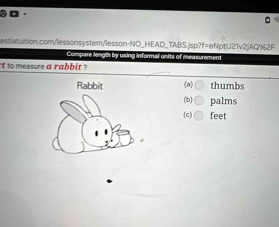 Compare length by using informal units of measurement
t to measure a rabbit ?
(a) thumbs
(b) palms
(c) feet