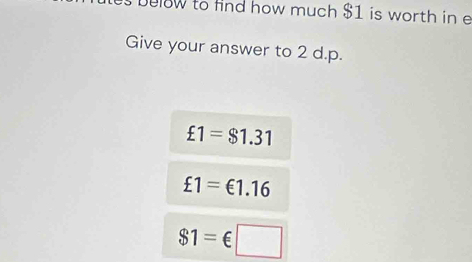 belw to find how much $1 is worth in e 
Give your answer to 2 d.p.
£1=$1.31
£1=€1.16
$1=€□