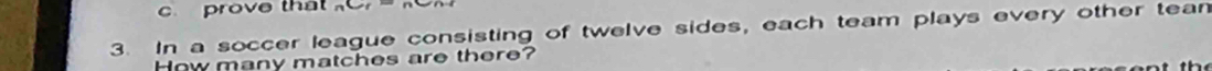 prove that 
3. In a soccer league consisting of twelve sides, each team plays every other tean 
How many matches are there?