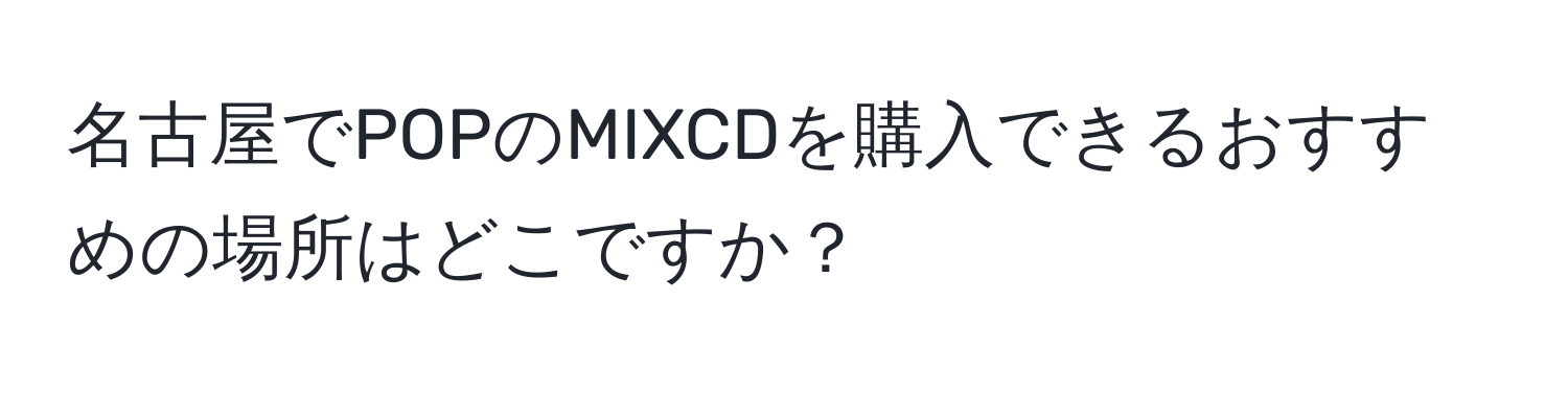 名古屋でPOPのMIXCDを購入できるおすすめの場所はどこですか？