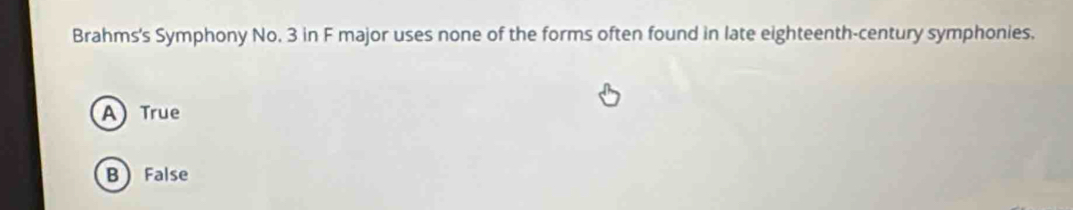 Brahms's Symphony No. 3 in F major uses none of the forms often found in late eighteenth-century symphonies.
A) True
B False