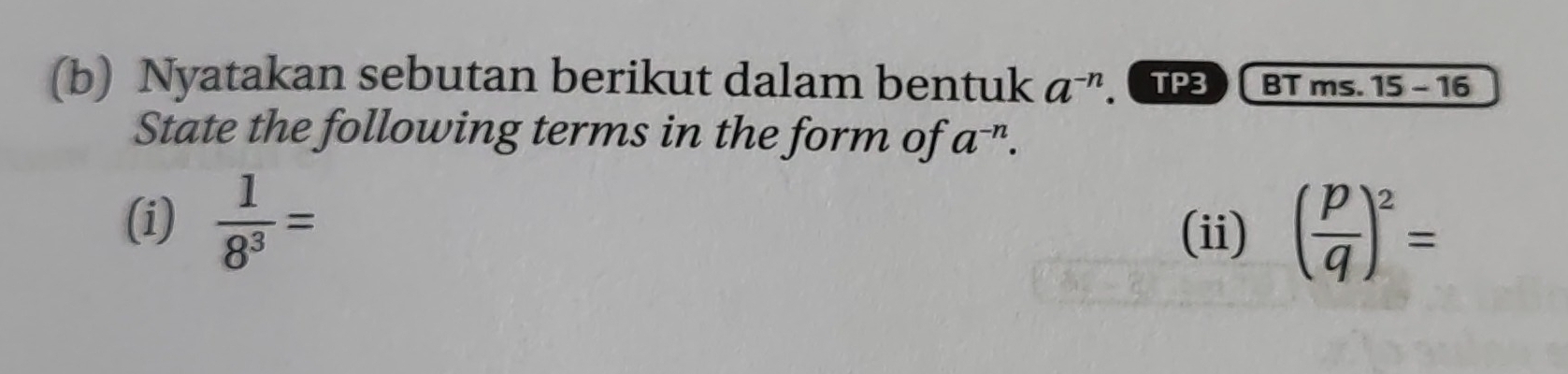 Nyatakan sebutan berikut dalam bentuk a^(-n). TP3 BT ms. 15 - 16 
State the following terms in the form of a^(-n). 
(i)  1/8^3 = ( p/q )^2=
(ii)