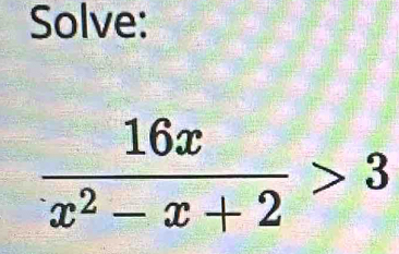 Solve:
 16x/x^2-x+2 >3