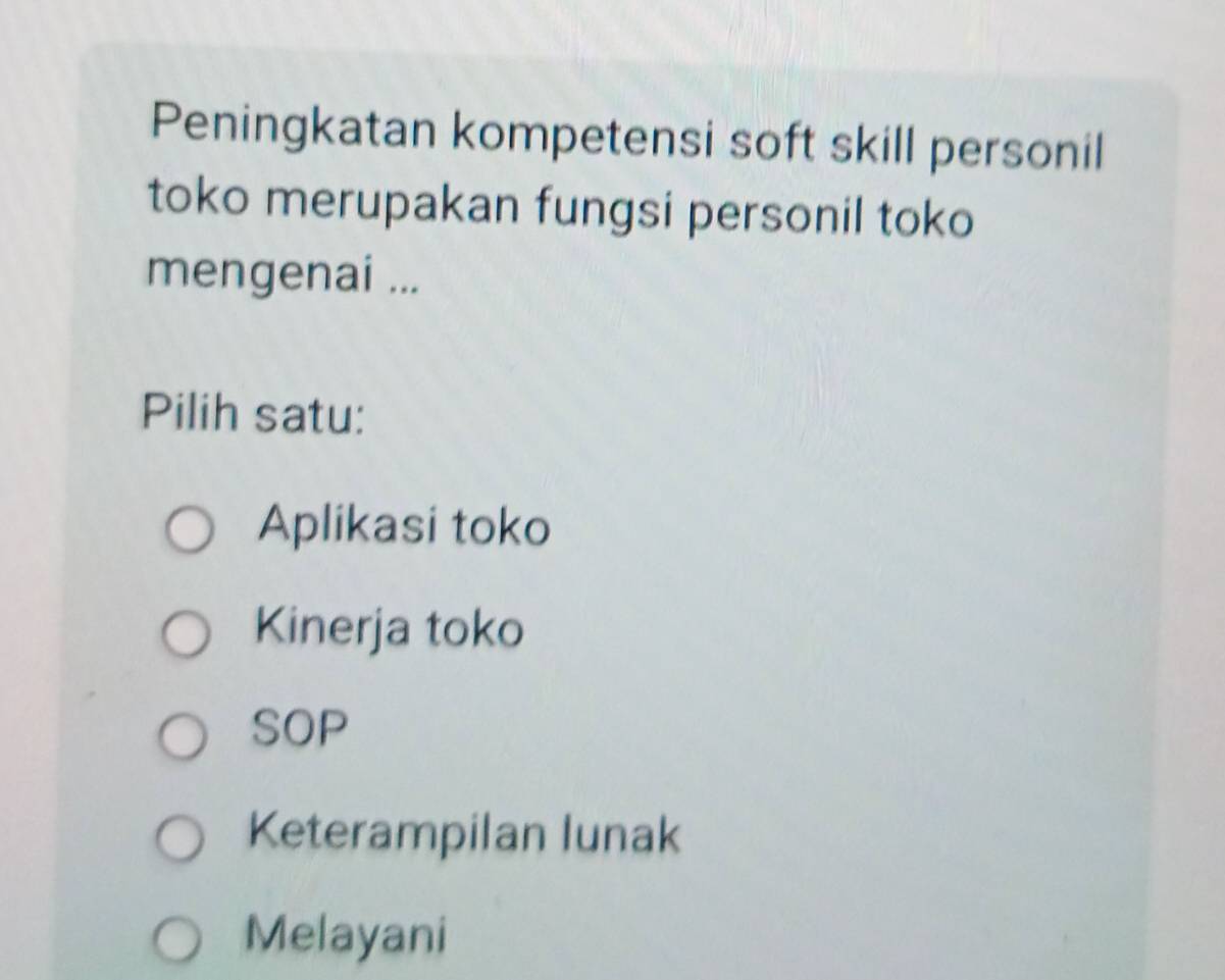 Peningkatan kompetensi soft skill personil
toko merupakan fungsi personil toko
mengenai ...
Pilih satu:
Aplikasi toko
Kinerja toko
SOP
Keterampilan lunak
Melayani