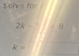 Solve for
2k-^0=8
k=