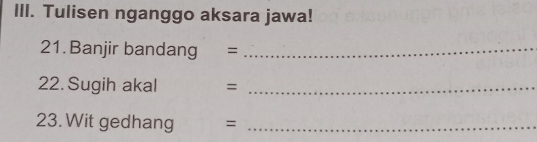 Tulisen nganggo aksara jawa! 
21. Banjir bandang =_ 
22. Sugih akal =_ 
23. Wit gedhang =_