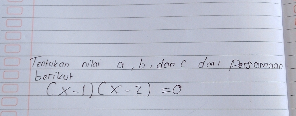 Tentakan nilai a, b, danc dar Persamaan 
berikur
(x-1)(x-2)=0