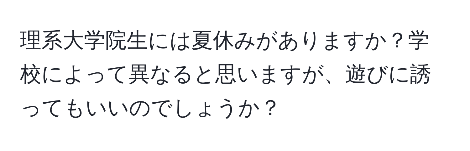 理系大学院生には夏休みがありますか？学校によって異なると思いますが、遊びに誘ってもいいのでしょうか？