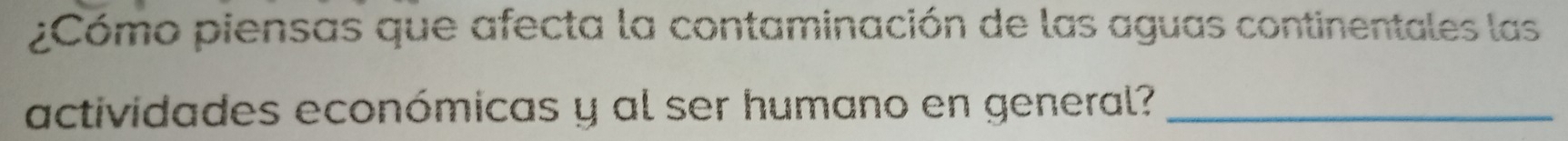¿Cómo piensas que afecta la contaminación de las aguas continentales las 
actividades económicas y al ser humano en general?_
