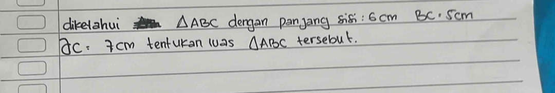 dikelahui △ ABC dengan panjang sis: 6cm BC. Scm
AC. a cm tentukan wuas △ ABC tersebut.