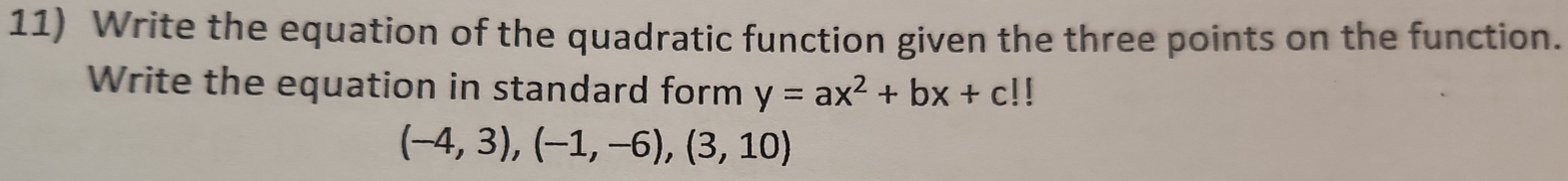 Write the equation of the quadratic function given the three points on the function. 
Write the equation in standard form y=ax^2+bx+c!!
(-4,3),(-1,-6),(3,10)