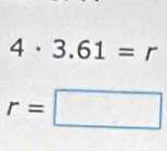 4· 3.61=r
r=□