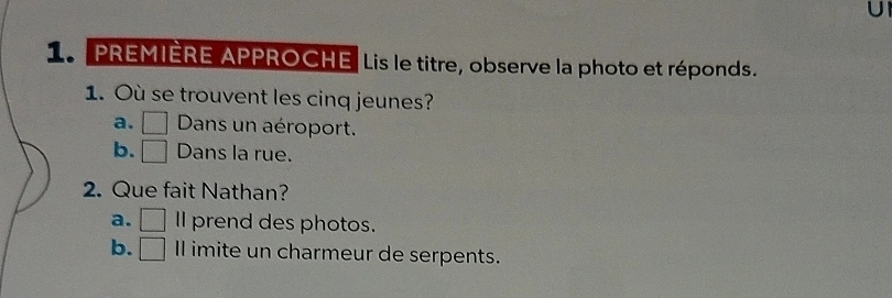 PREMIERE APPROCHE Lis le titre, observe la photo et réponds.
1. Où se trouvent les cinq jeunes?
a. Dans un aéroport.
b. □ Dans la rue.
2. Que fait Nathan?
a. | II prend des photos.
b. □ Il imite un charmeur de serpents.