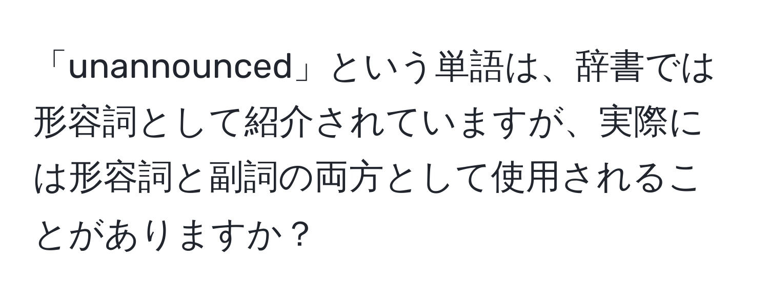 「unannounced」という単語は、辞書では形容詞として紹介されていますが、実際には形容詞と副詞の両方として使用されることがありますか？