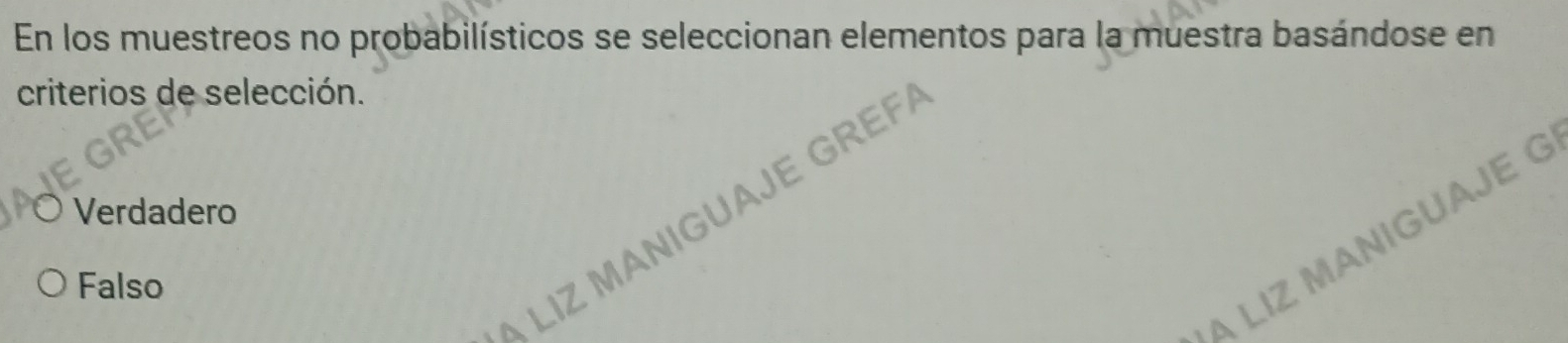 En los muestreos no probabilísticos se seleccionan elementos para la muestra basándose en
criterios de selección.
Verdadero
à liz Maniguaje GreF
A LIZ MANIGUAJE
Falso