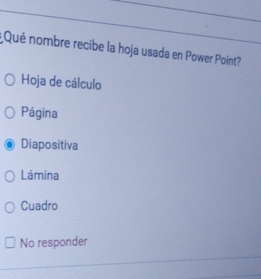 ¿Qué nombre recibe la hoja usada en Power Point?
Hoja de cálculo
Página
Diapositiva
Lámina
Cuadro
No responder