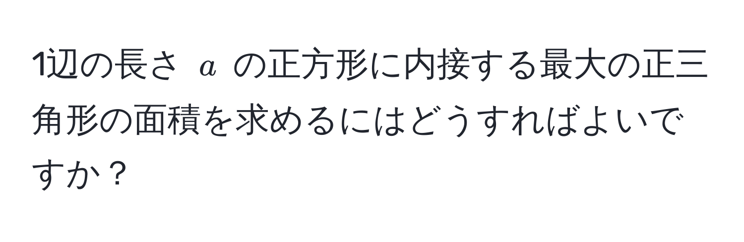 1辺の長さ $a$ の正方形に内接する最大の正三角形の面積を求めるにはどうすればよいですか？