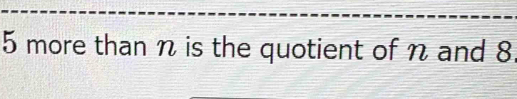 5 more than n is the quotient of n and 8