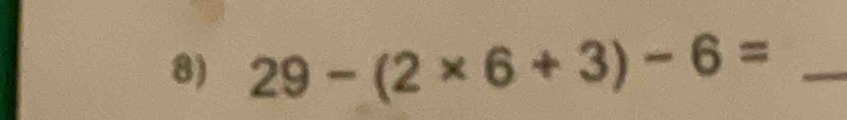 29-(2* 6+3)-6= _