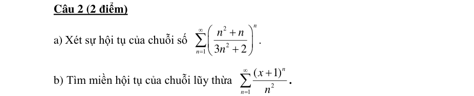 Xét sự hội tụ của chuỗi số sumlimits _(n=1)^(∈fty)( (n^2+n)/3n^2+2 )^n. 
b) Tìm miền hội tụ của chuỗi lũy thừa sumlimits _(n=1)^(∈fty)frac (x+1)^nn^2.