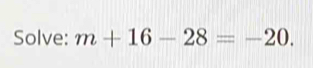 Solve: m+16-28=-20.