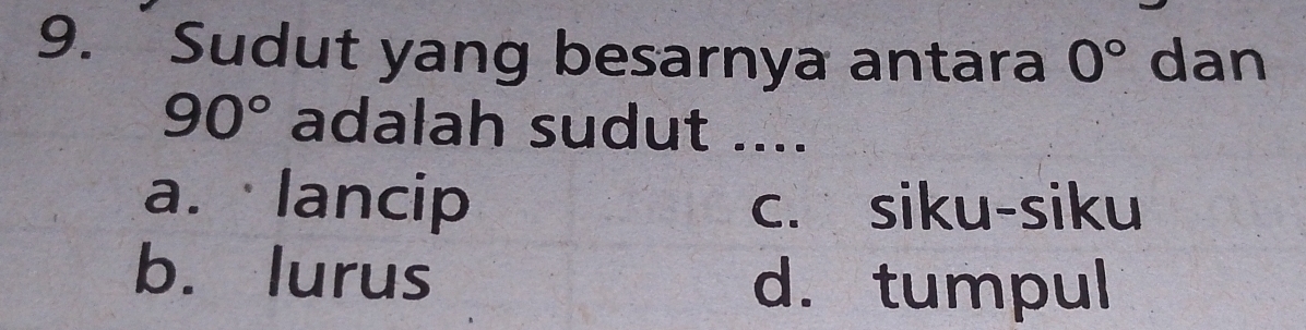 Sudut yang besarnya antara 0° dan
90° adalah sudut ....
a. lancip c. siku-siku
b. lurus
d. tumpul