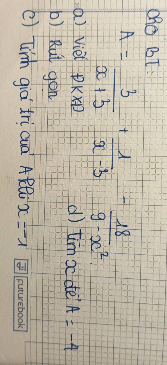 Oh0 BT:
A= 3/x+3 + 1/x-3 - 18/9-x^2 
() Viet +)kx+1 d) tim oc de A=-4
b) Rut gon 
() Linh già tri cuà ARl x=-1