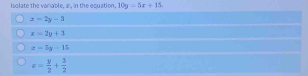 Isolate the variable, æ, in the equation, 10y=5x+15.