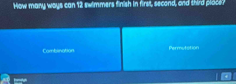 How many ways can 12 swimmers finish in first, second, and third place?
Combination Permutation
4
Pamalya