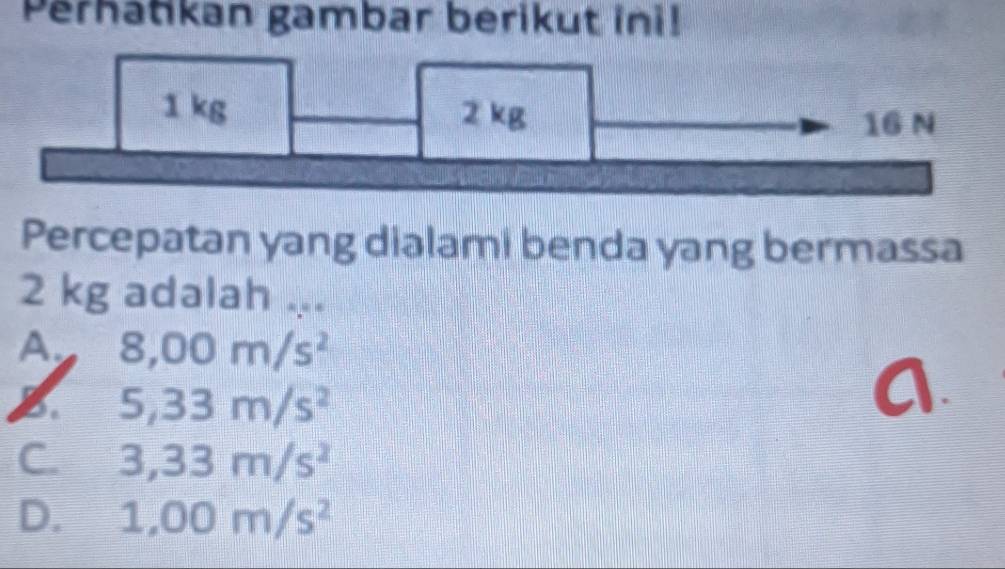 Perhatikan gambar berikut ini!
Percepatan yang dialami benda yang bermassa
2 kg adalah ...
A 8,00m/s^2
5,33m/s^2
A
C. 3,33m/s^2
D. 1,00m/s^2