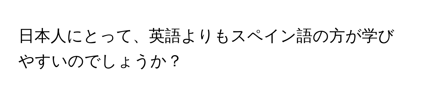 日本人にとって、英語よりもスペイン語の方が学びやすいのでしょうか？