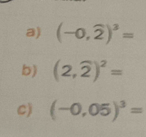 (-0,widehat 2)^3=
b) (2,widehat 2)^2=
C) (-0.05)^3=