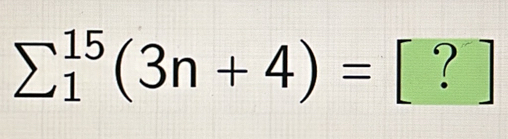 sumlimits _1^(15)(3n+4)= □