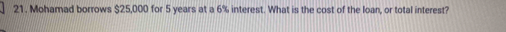 Mohamad borrows $25,000 for 5 years at a 6% interest. What is the cost of the loan, or total interest?