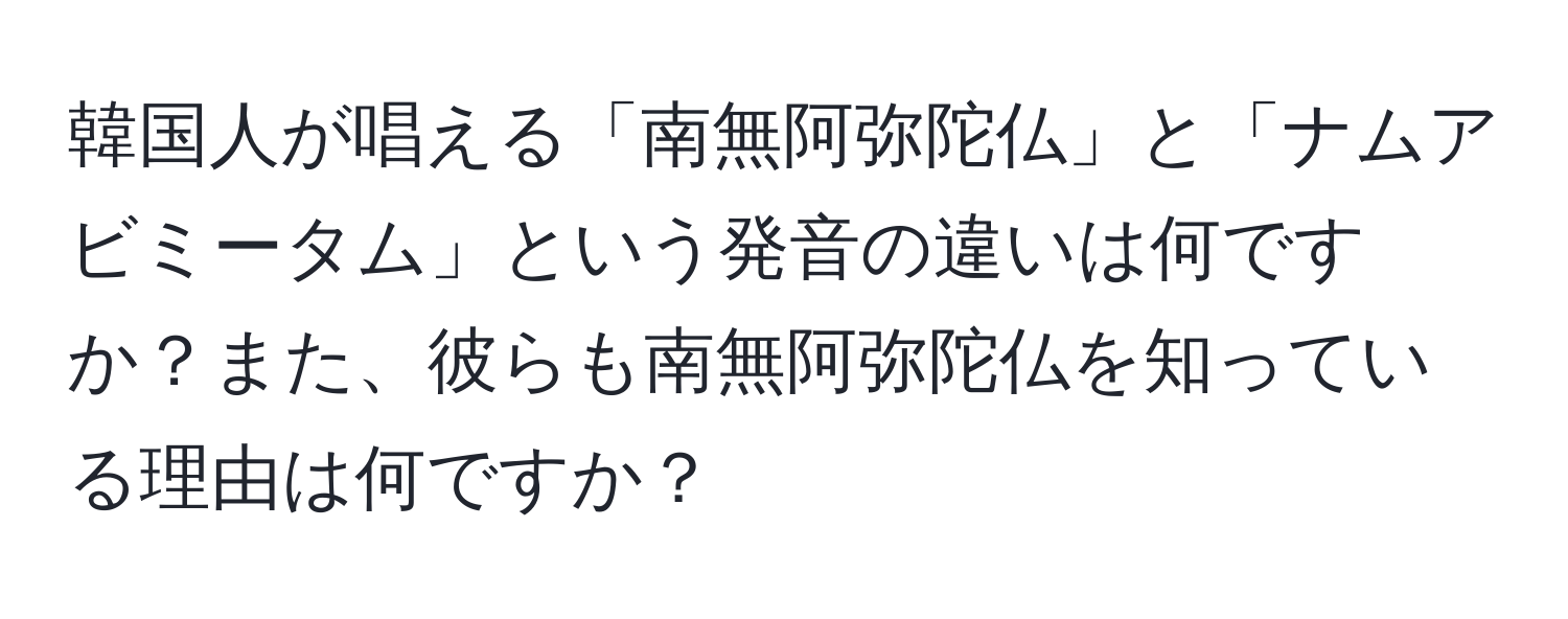 韓国人が唱える「南無阿弥陀仏」と「ナムアビミータム」という発音の違いは何ですか？また、彼らも南無阿弥陀仏を知っている理由は何ですか？