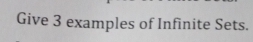 Give 3 examples of Infinite Sets.